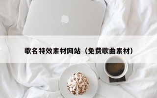 宜宾歌名特效素材网站（免费歌曲素材）